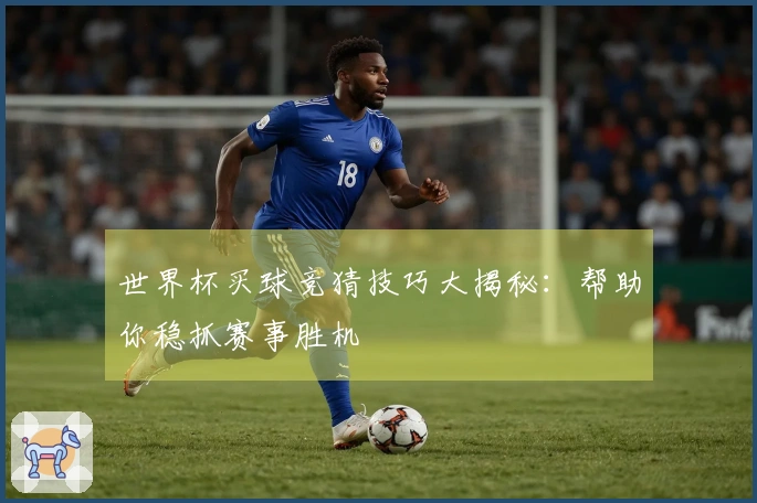 世界杯买球竞猜技巧大揭秘：帮助你稳抓赛事胜机