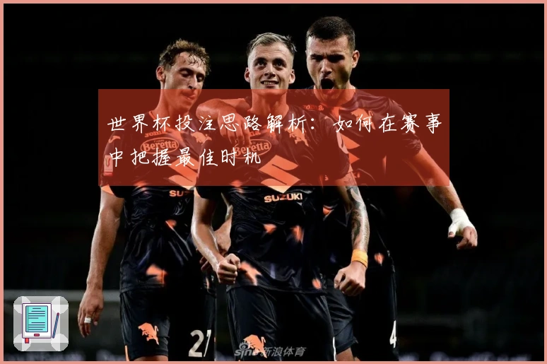 世界杯投注思路解析：如何在赛事中把握最佳时机