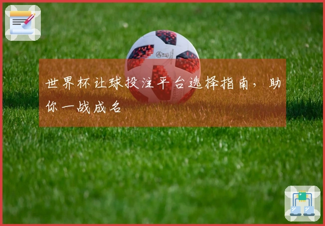 世界杯让球投注平台选择指南，助你一战成名