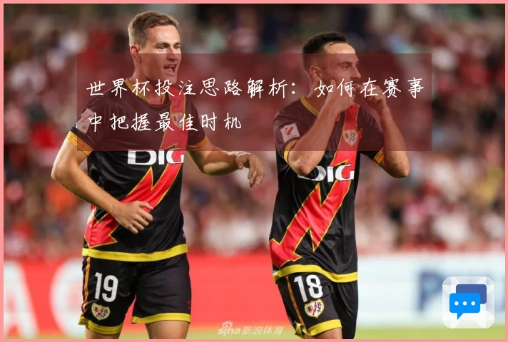 世界杯投注思路解析：如何在赛事中把握最佳时机