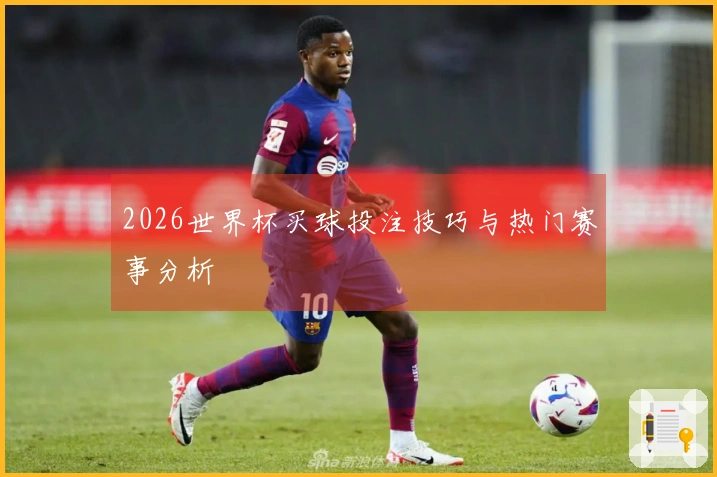 2026世界杯买球投注技巧与热门赛事分析