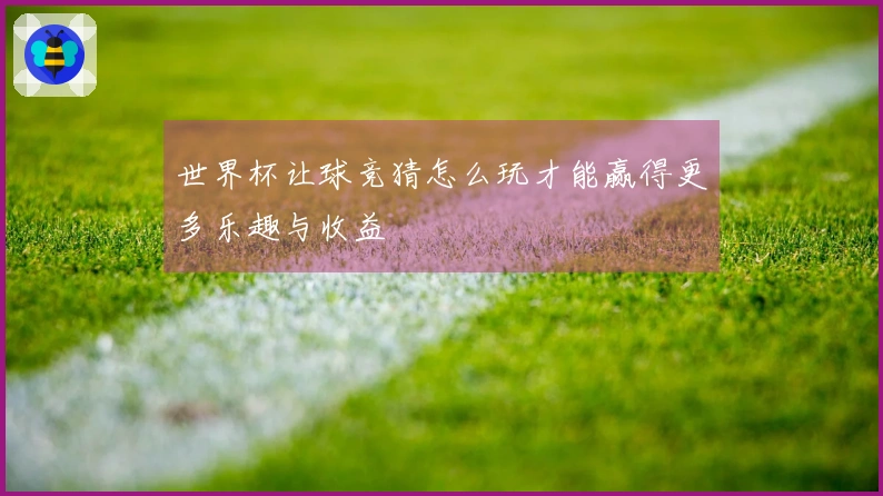 世界杯让球竞猜怎么玩才能赢得更多乐趣与收益