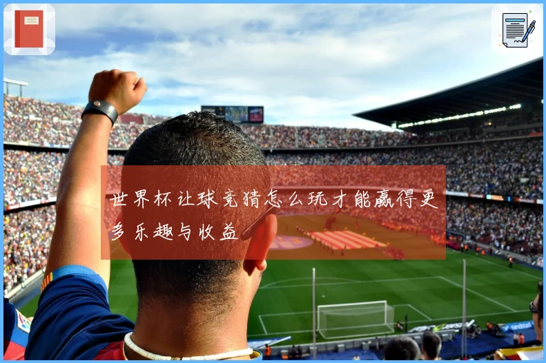 世界杯让球竞猜怎么玩才能赢得更多乐趣与收益