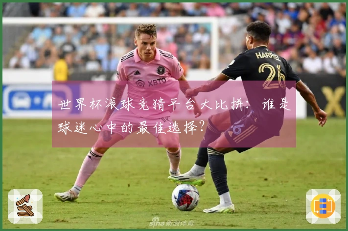 世界杯滚球竞猜平台大比拼：谁是球迷心中的最佳选择？