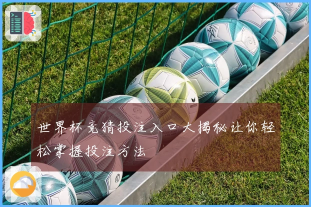 世界杯竞猜投注入口大揭秘让你轻松掌握投注方法
