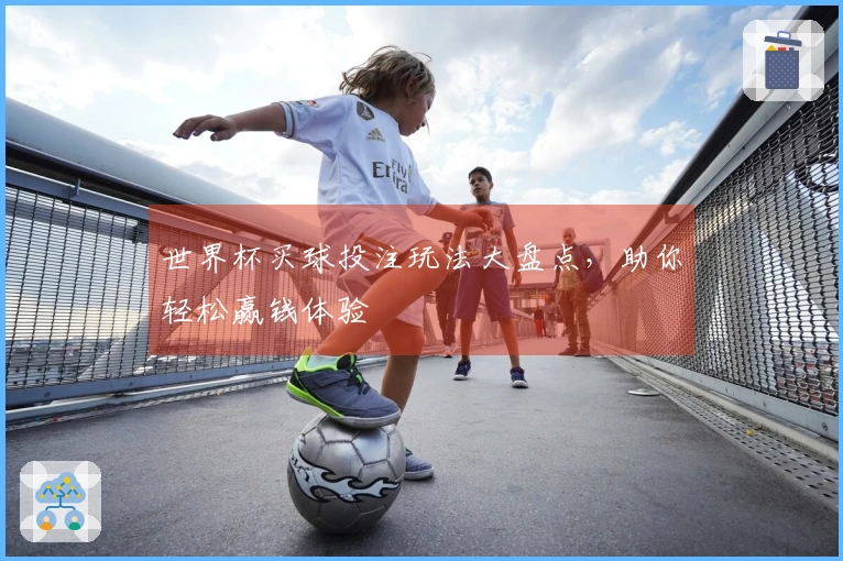 世界杯买球投注玩法大盘点，助你轻松赢钱体验