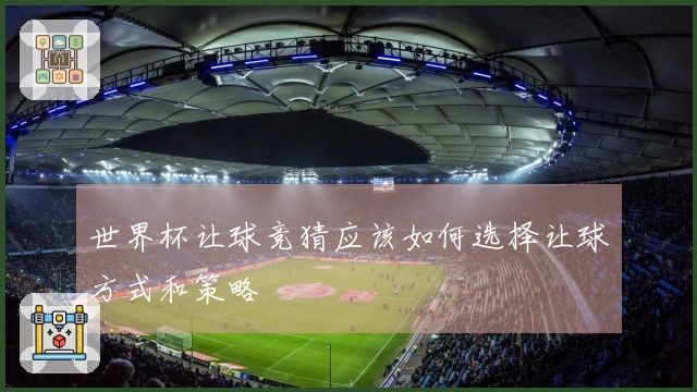 世界杯让球竞猜应该如何选择让球方式和策略