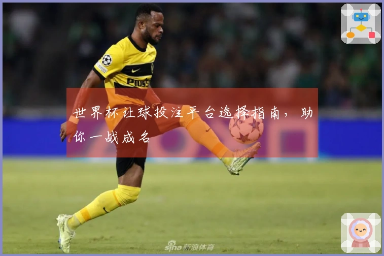 世界杯让球投注平台选择指南，助你一战成名
