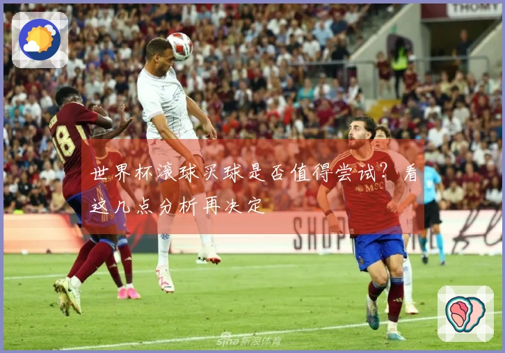 世界杯滚球买球是否值得尝试？看这几点分析再决定