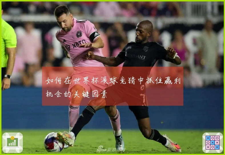 如何在世界杯滚球竞猜中抓住赢利机会的关键因素