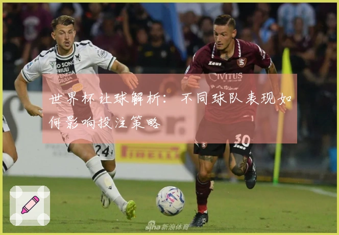 世界杯让球解析：不同球队表现如何影响投注策略