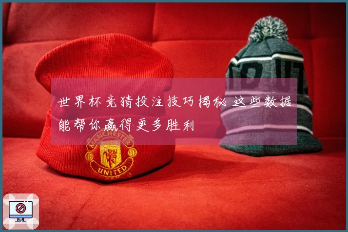 世界杯竞猜投注技巧揭秘 这些数据能帮你赢得更多胜利