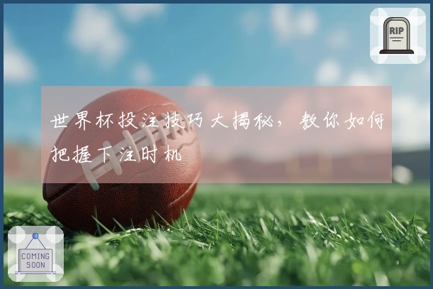 世界杯投注技巧大揭秘，教你如何把握下注时机