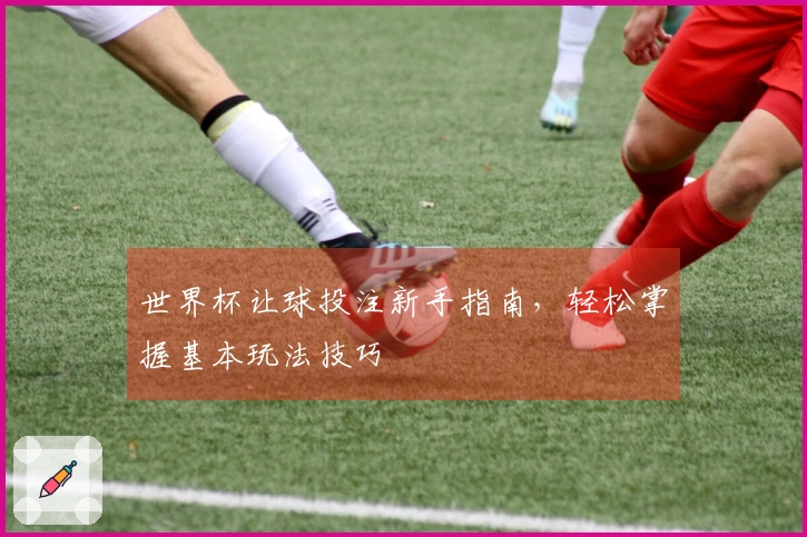 世界杯让球投注新手指南，轻松掌握基本玩法技巧