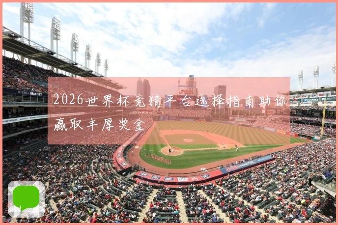 2026世界杯竞猜平台选择指南助你赢取丰厚奖金