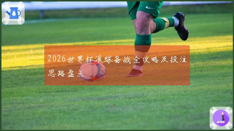 2026世界杯滚球备战全攻略及投注思路盘点