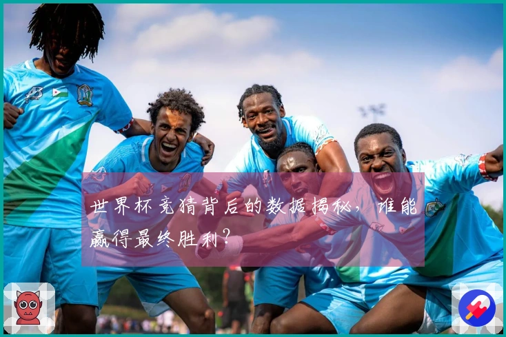世界杯竞猜背后的数据揭秘，谁能赢得最终胜利？