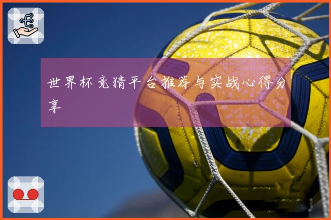 世界杯竞猜平台推荐与实战心得分享