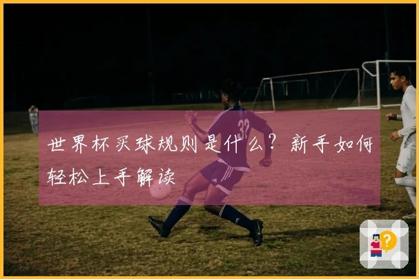 世界杯买球规则是什么？新手如何轻松上手解读