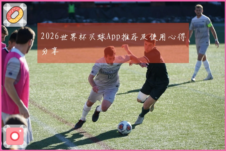 2026世界杯买球App推荐及使用心得分享