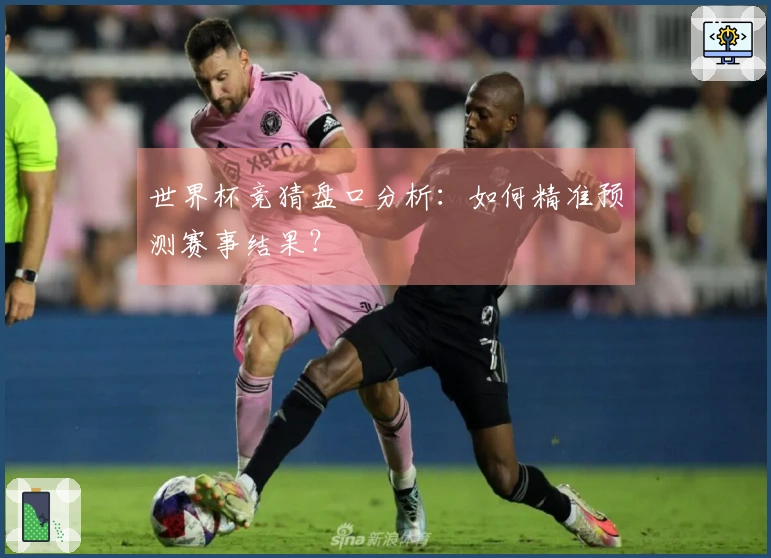 世界杯竞猜盘口分析：如何精准预测赛事结果？