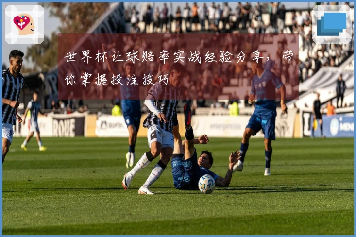 世界杯让球赔率实战经验分享，带你掌握投注技巧