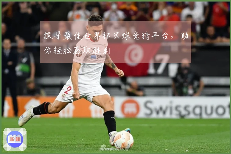 探寻最佳世界杯买球竞猜平台，助你轻松赢取胜利