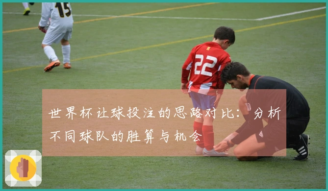 世界杯让球投注的思路对比：分析不同球队的胜算与机会