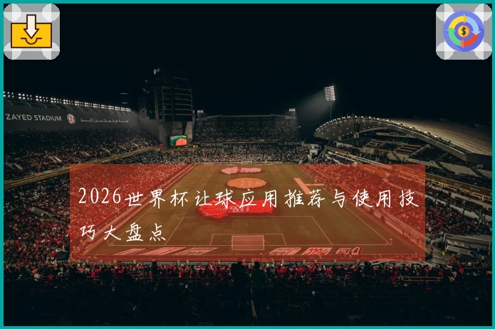 2026世界杯让球应用推荐与使用技巧大盘点