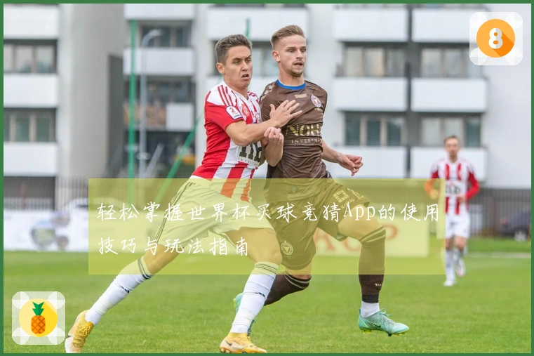 轻松掌握世界杯买球竞猜App的使用技巧与玩法指南