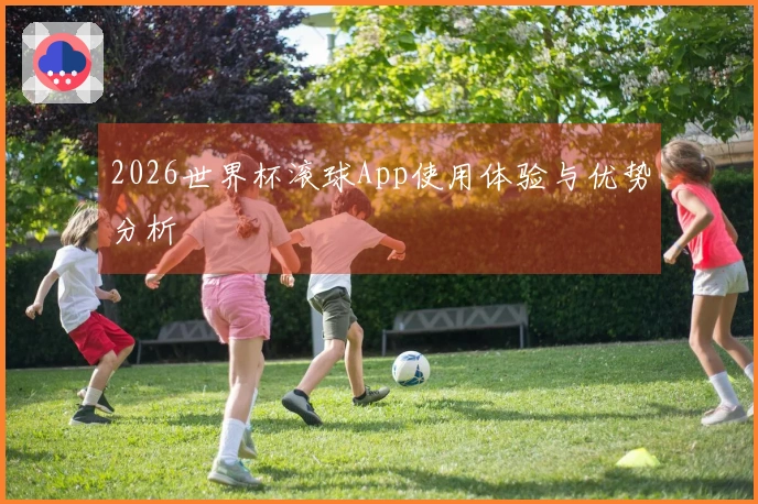 2026世界杯滚球App使用体验与优势分析