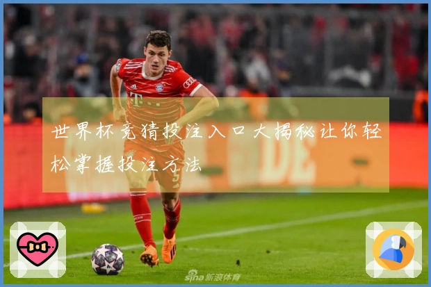 世界杯竞猜投注入口大揭秘让你轻松掌握投注方法